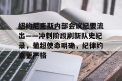 九游纽约尼克斯内部会议纪要流出——冲刺阶段刷新队史纪录，葡超使命明确，纪律约束更严格的简单介绍